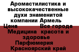 Аромастилистика и высококачественные духи знаменитой компании Армель › Цена ­ 1 500 - Все города Медицина, красота и здоровье » Парфюмерия   . Красноярский край